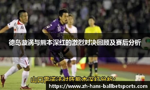 德岛漩涡与熊本深红的激烈对决回顾及赛后分析