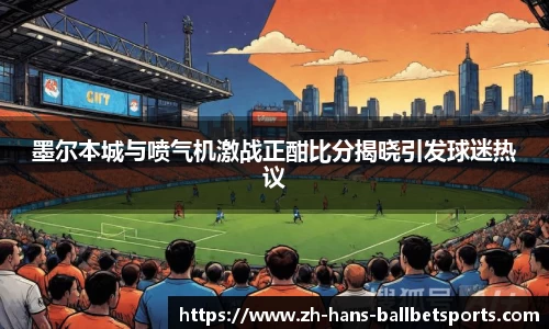 墨尔本城与喷气机激战正酣比分揭晓引发球迷热议
